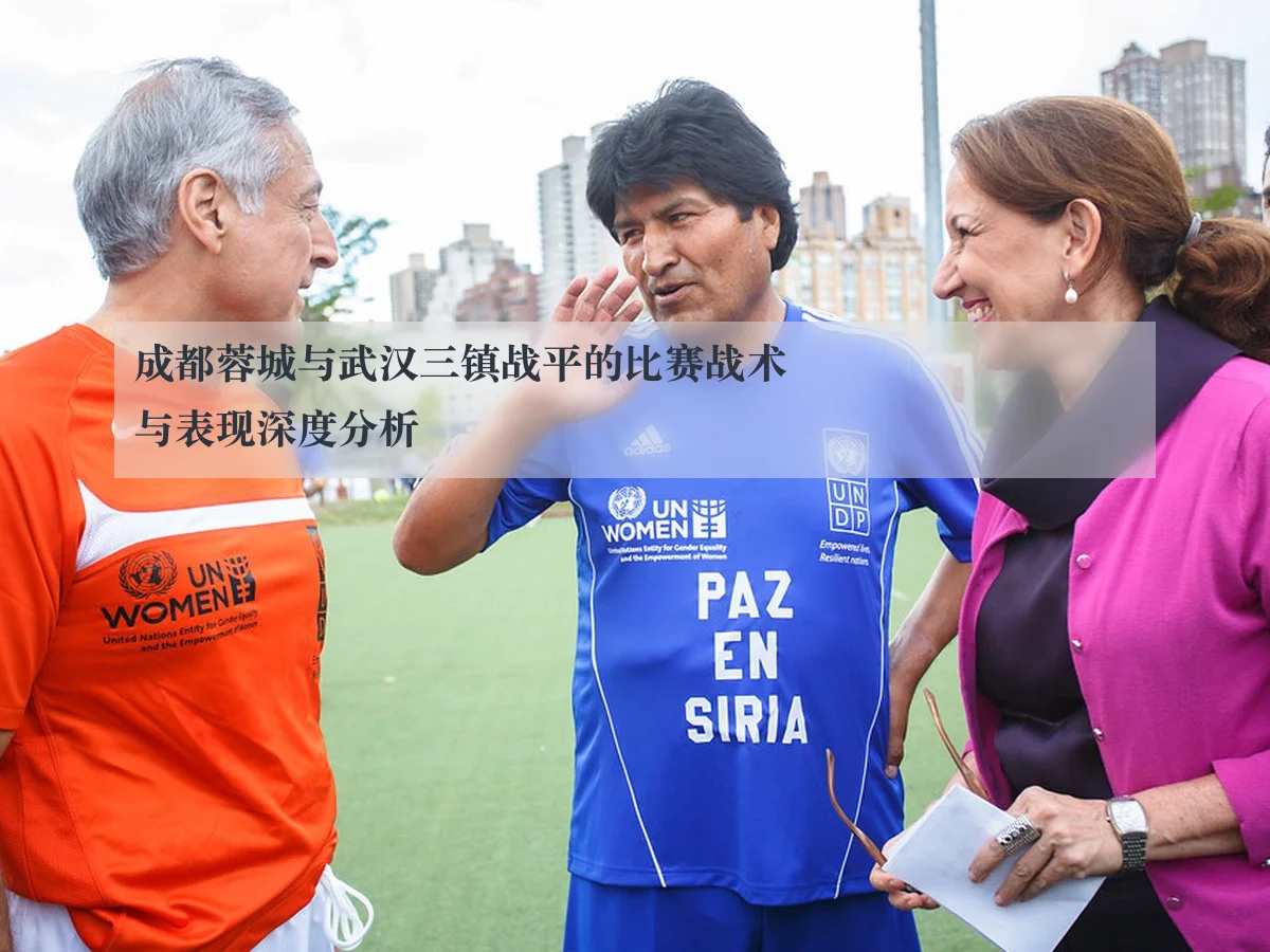 成都蓉城与武汉三镇战平的比赛战术与表现深度分析